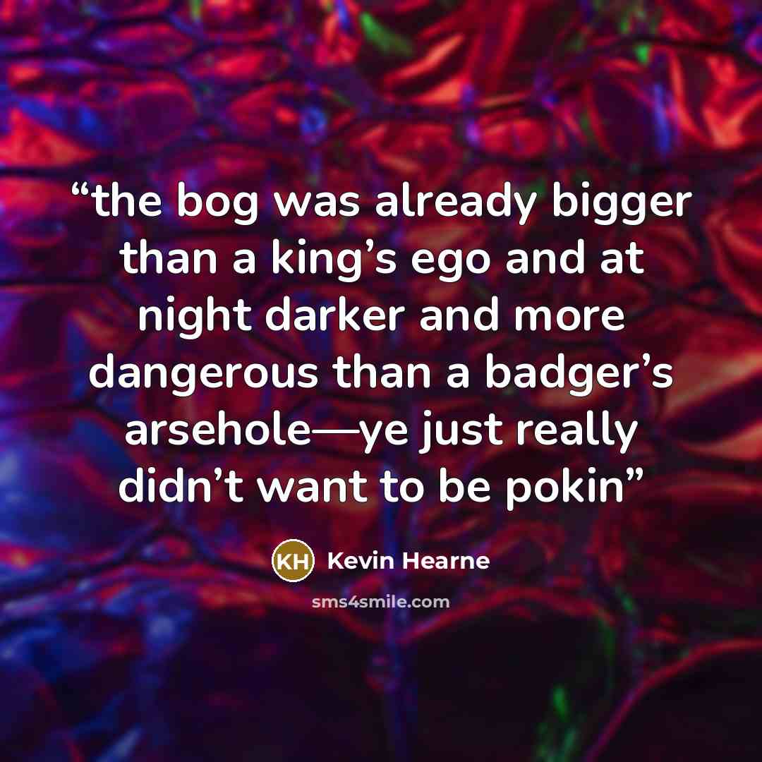 “the bog was already bigger than a king’s ego and at night darker and more dangerous than a badger’s arsehole—ye just really didn’t want to be pokin” quote by Kevin Hearne