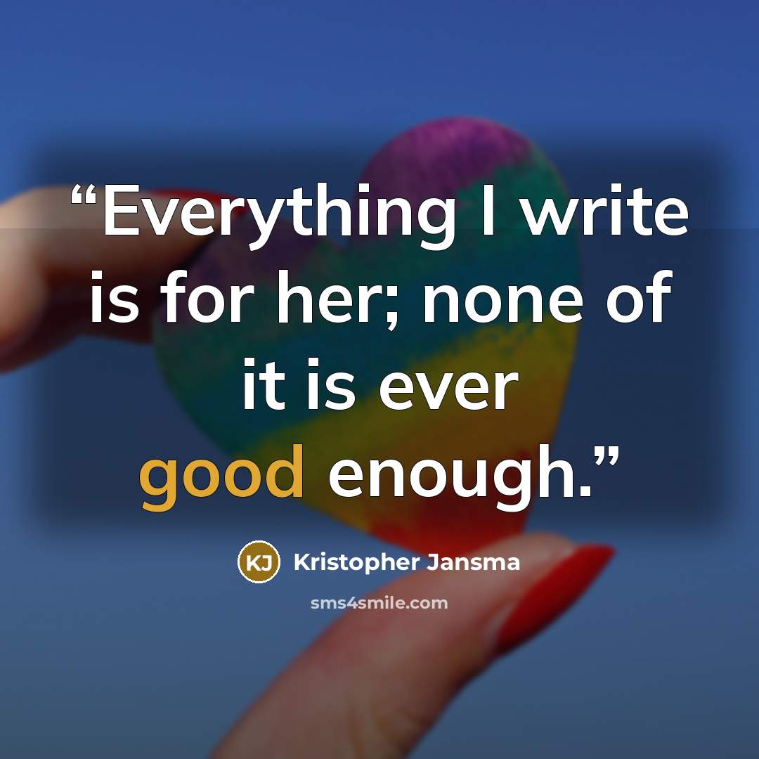 “Everything I write is for her; none of it is ever good enough.” quote by Kristopher Jansma