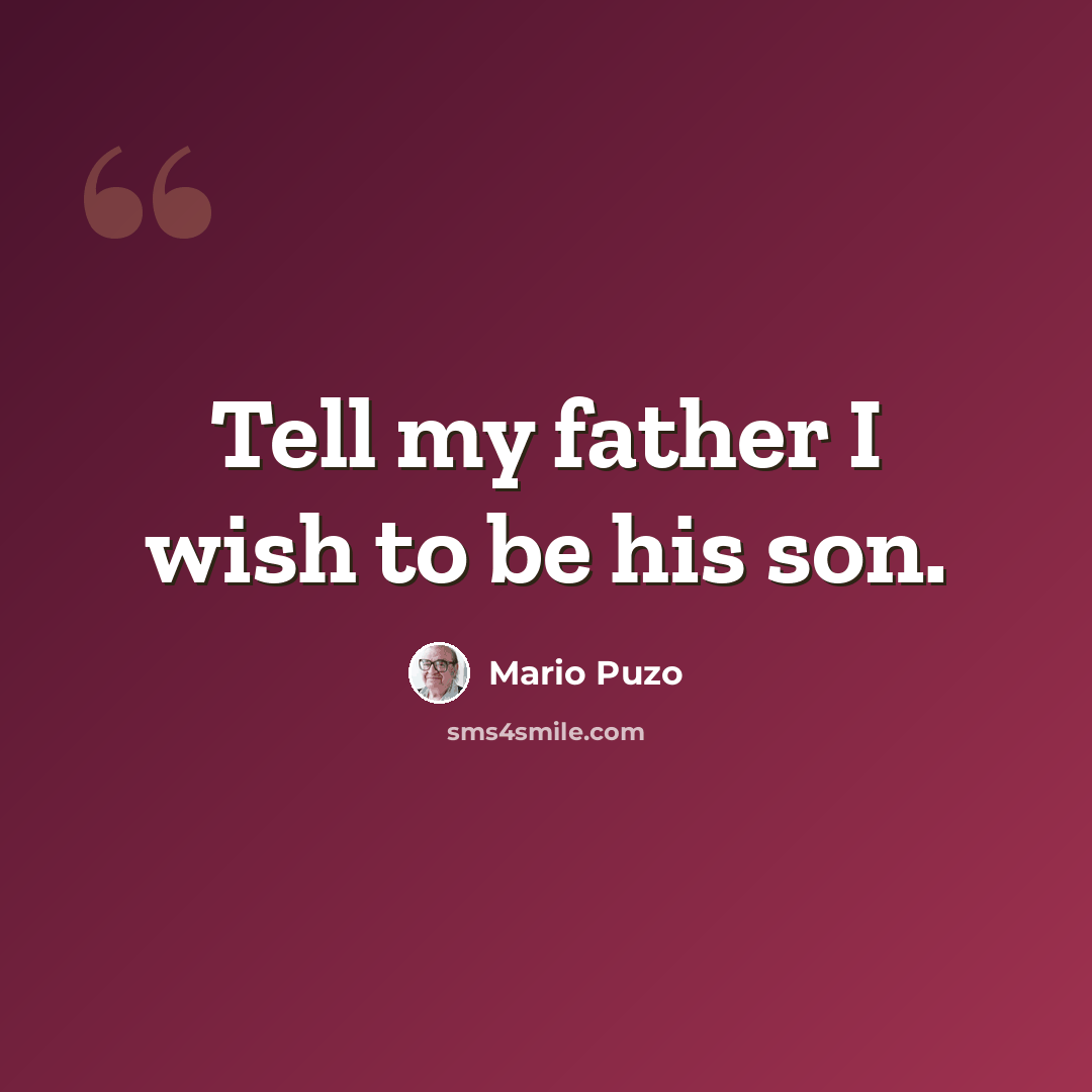 “Tell my father I wish to be his son.” quote by Mario Puzo