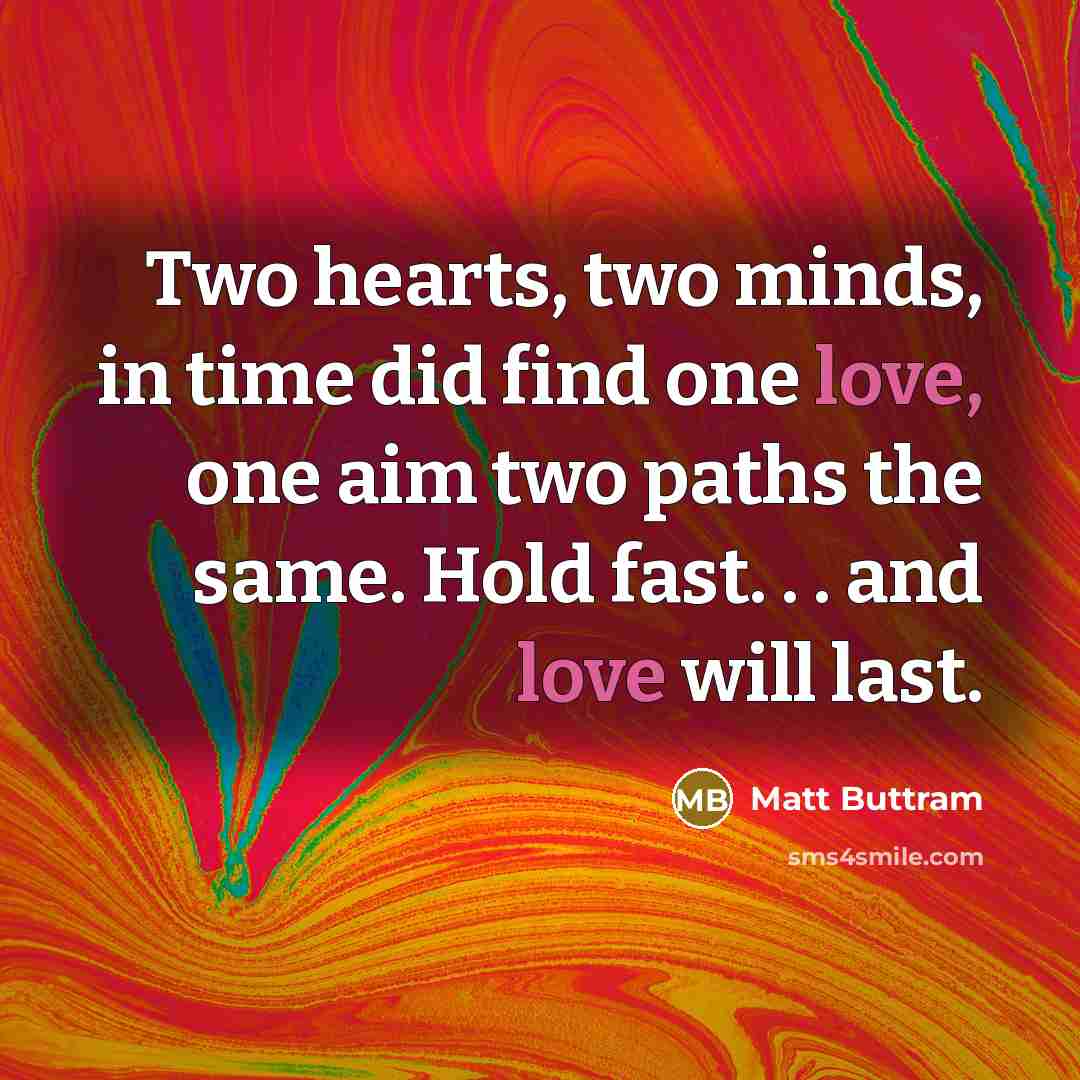 “Two hearts, two minds, in time did find one love, one aim two paths the same. Hold fast. . . and love will last.” quote by Matt Buttram