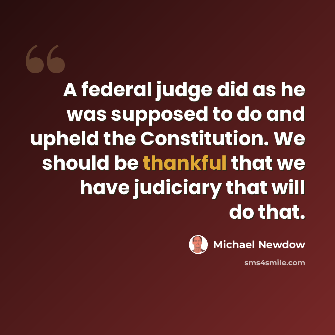 “A federal judge did as he was supposed to do and upheld the Constitution. We should be thankful that we have judiciary that will do that.” quote by Michael Newdow