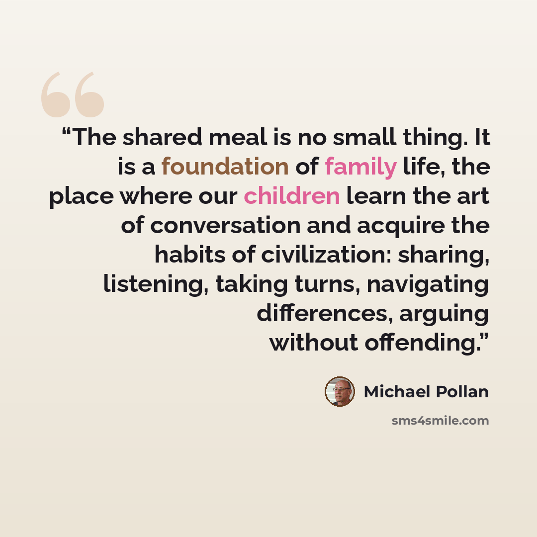 “The shared meal is no small thing. It is a foundation of family life, the place where our children learn the art of conversation and acquire the habits of civilization: sharing, listening, taking turns, navigating differences, arguing without offending.” quote by Michael Pollan