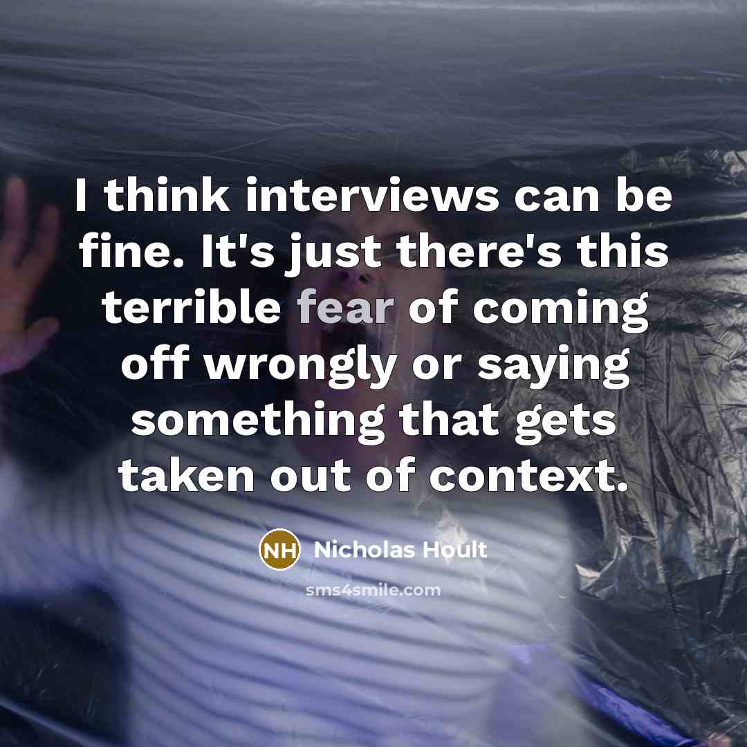 “I think interviews can be fine. It's just there's this terrible fear of coming off wrongly or saying something that gets taken out of context.” quote by Nicholas Hoult