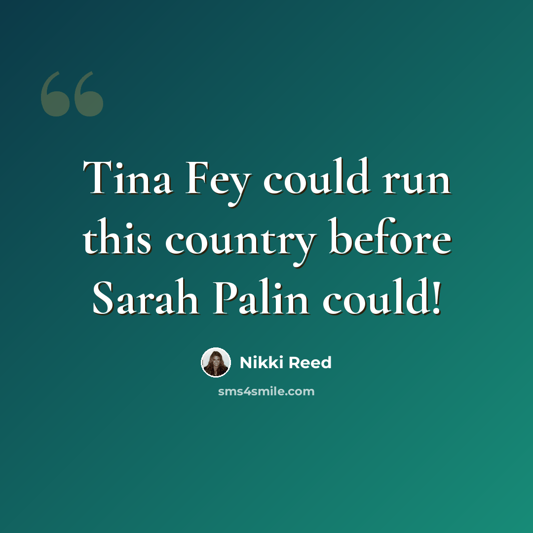 “Tina Fey could run this country before Sarah Palin could!” quote by Nikki Reed