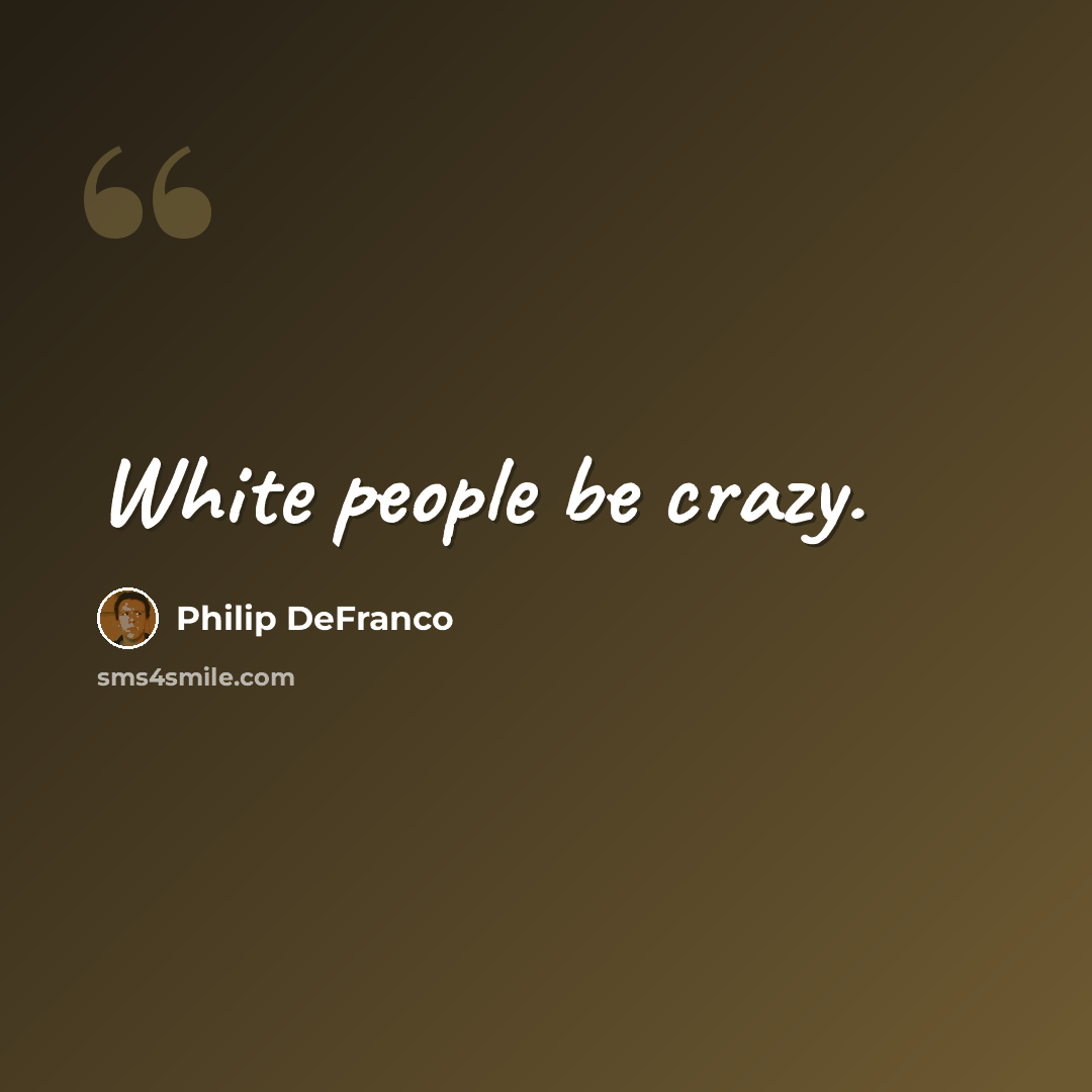“White people be crazy.” quote by Philip DeFranco