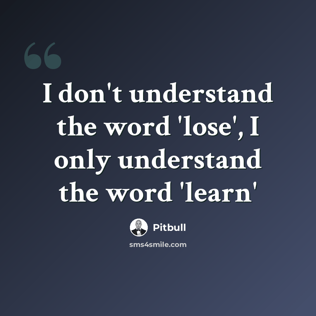 “I don't understand the word 'lose', I only understand the word 'learn'” quote by Pitbull