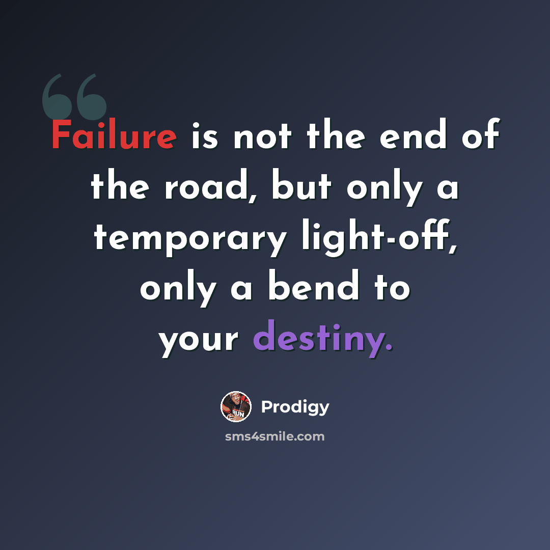 “Failure is not the end of the road, but only a temporary light-off, only a bend to your destiny.” quote by Prodigy