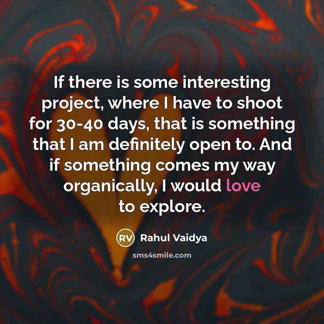 “If there is some interesting project, where I have to shoot for 30-40 days, that is something that I am definitely open to. And if something comes my way organically, I would love to explore.” quote by Rahul Vaidya