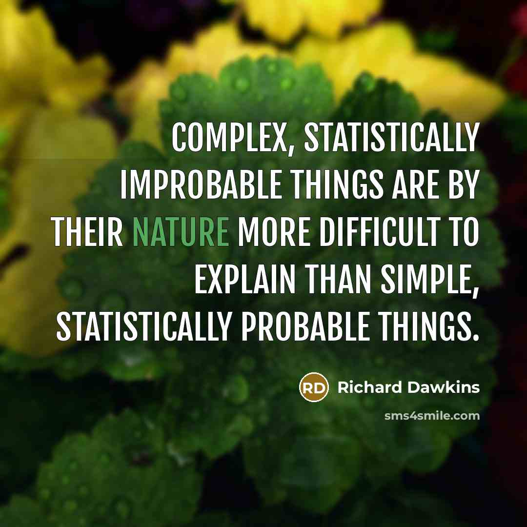 “Complex, statistically improbable things are by their nature more difficult to explain than simple, statistically probable things.” quote by Richard Dawkins