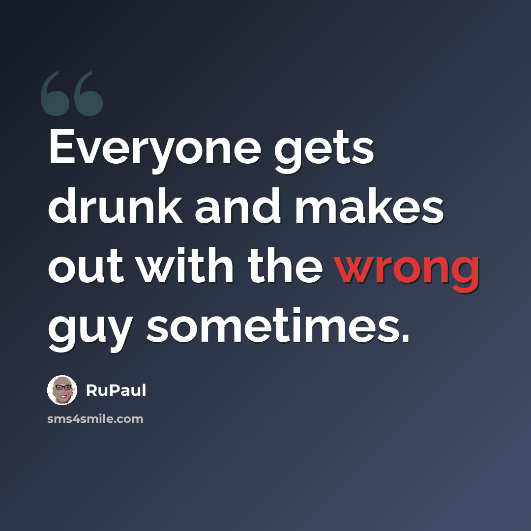 “Everyone gets drunk and makes out with the wrong guy sometimes.” quote by RuPaul