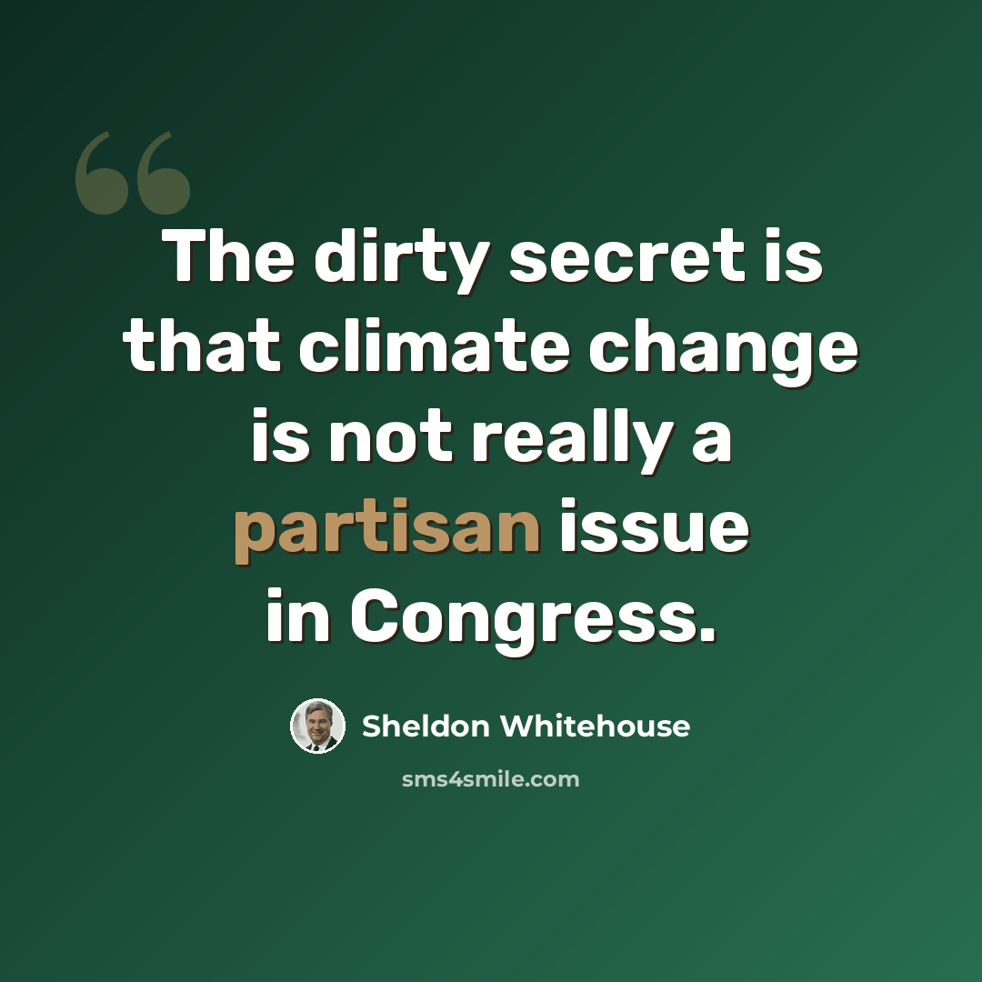 “The dirty secret is that climate change is not really a partisan issue in Congress.” quote by Sheldon Whitehouse