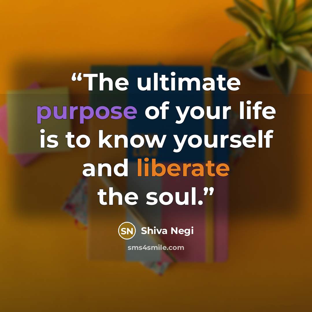 “The ultimate purpose of your life is to know yourself and liberate the soul.” quote by Shiva Negi