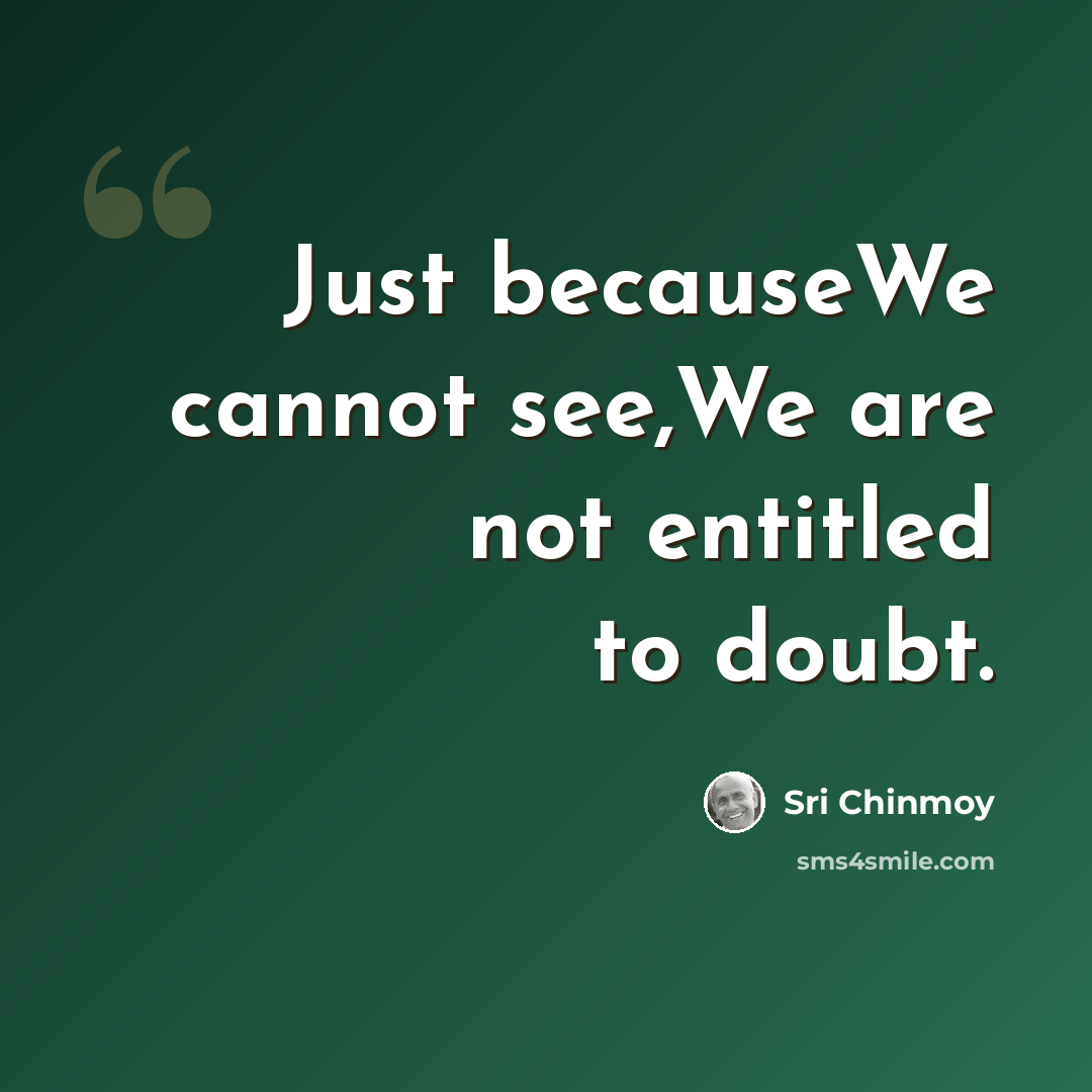 “Just becauseWe cannot see,We are not entitled to doubt.” quote by Sri Chinmoy