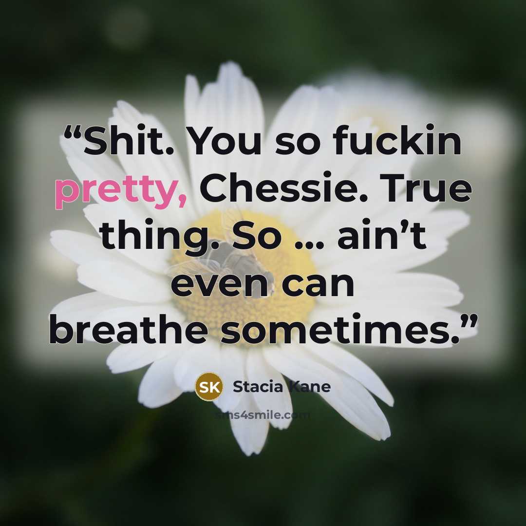 “Shit. You so fuckin pretty, Chessie. True thing. So … ain’t even can breathe sometimes.” quote by Stacia Kane