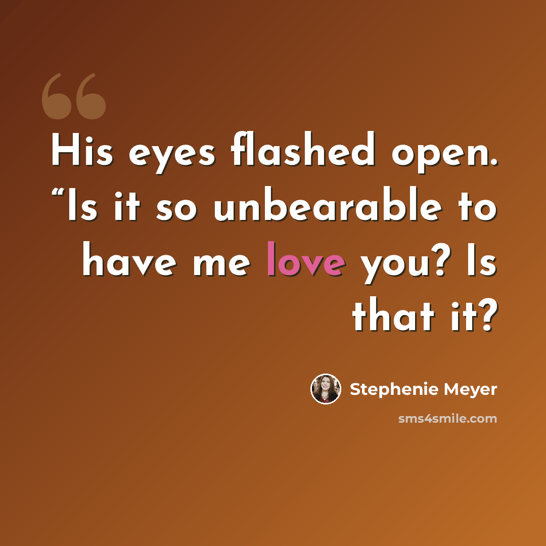 “His eyes flashed open. “Is it so unbearable to have me love you? Is that it?” quote by Stephenie Meyer