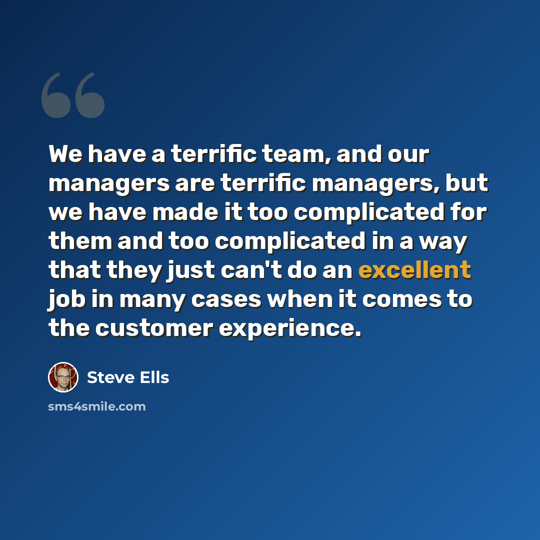 “We have a terrific team, and our managers are terrific managers, but we have made it too complicated for them and too complicated in a way that they just can't do an excellent job in many cases when it comes to the customer experience.” quote by Steve Ells