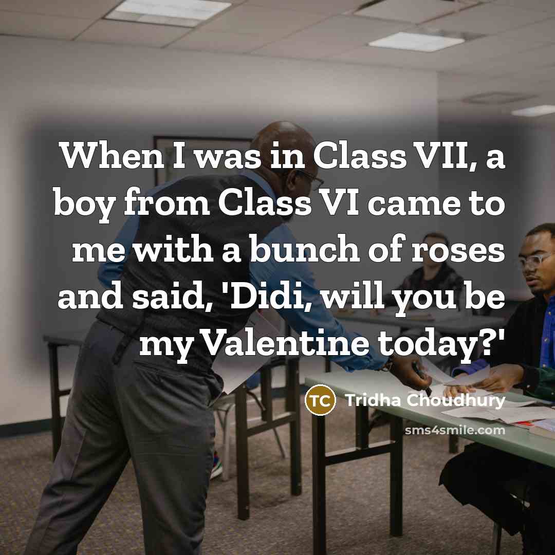 “When I was in Class VII, a boy from Class VI came to me with a bunch of roses and said, 'Didi, will you be my Valentine today?'” quote by Tridha Choudhury