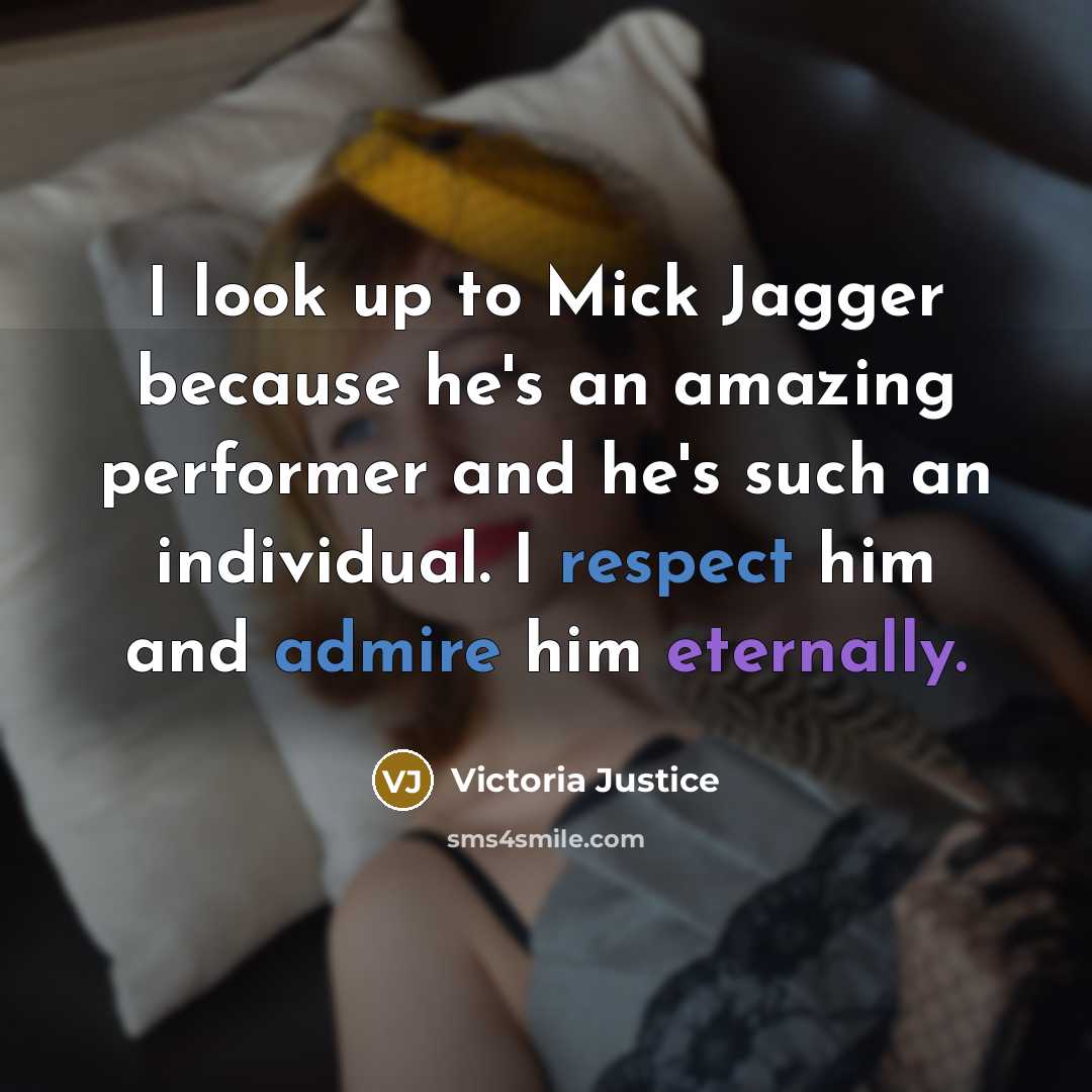 “I look up to Mick Jagger because he's an amazing performer and he's such an individual. I respect him and admire him eternally.” quote by Victoria Justice