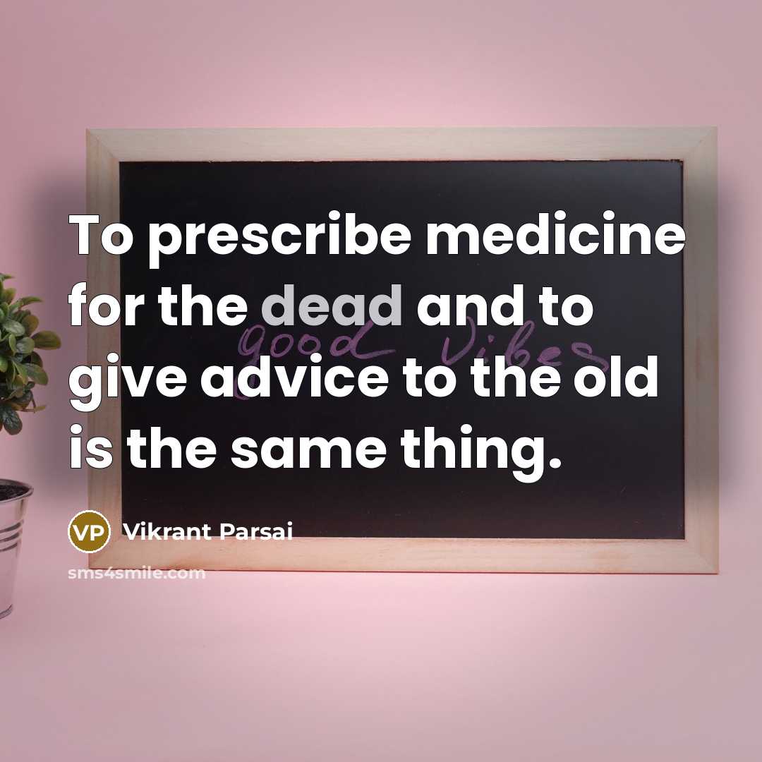 “To prescribe medicine for the dead and to give advice to the old is the same thing.” quote by Vikrant Parsai