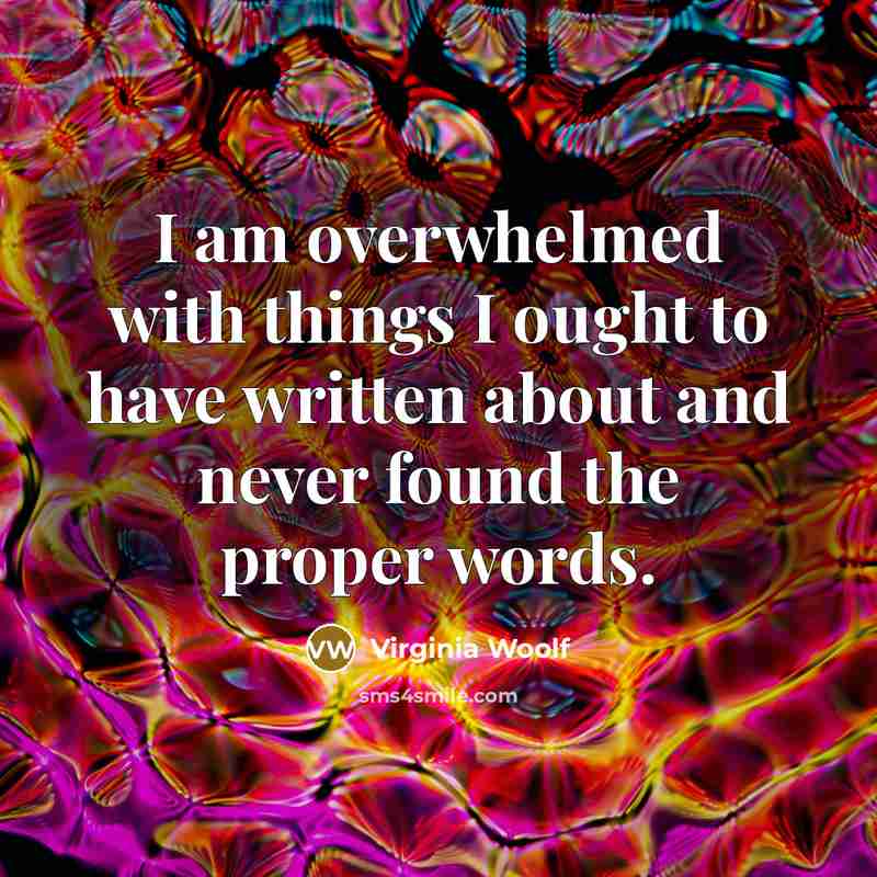 “I am overwhelmed with things I ought to have written about and never found the proper words.” quote by Virginia Woolf