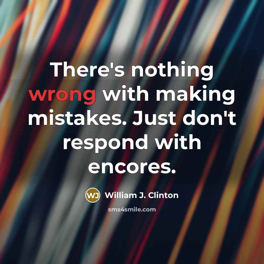 “There's nothing wrong with making mistakes. Just don't respond with encores.” quote by William J. Clinton