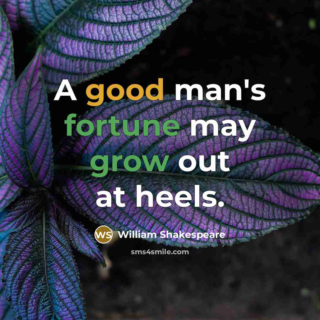 “A good man's fortune may grow out at heels.” quote by William Shakespeare