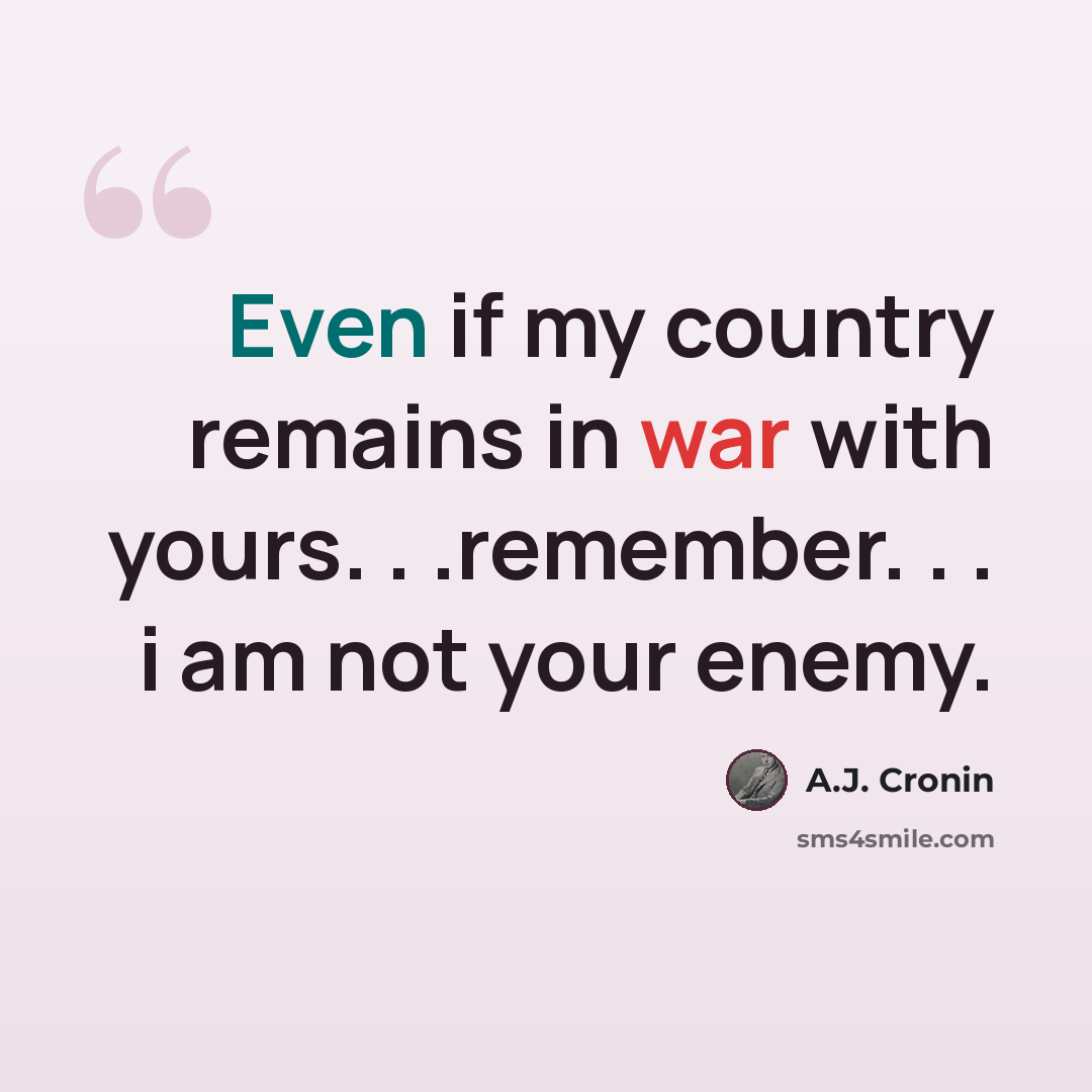 “Even if my country remains in war with yours. . .remember. . . i am not your enemy.” quote by A.J. Cronin