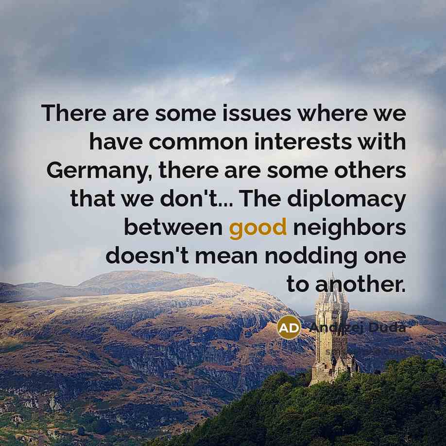 “There are some issues where we have common interests with Germany, there are some others that we don't... The diplomacy between good neighbors doesn't mean nodding one to another.” quote by Andrzej Duda