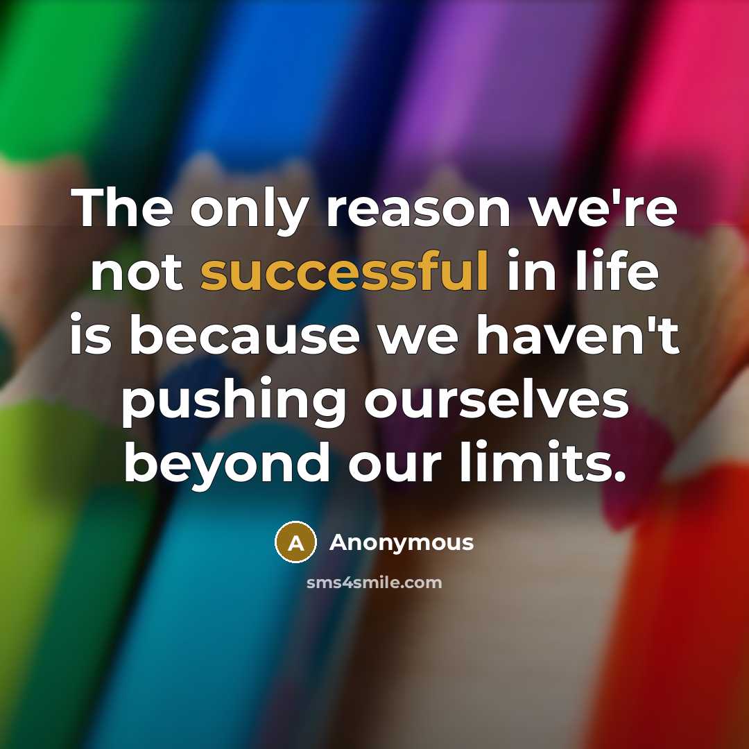 “The only reason we're not successful in life is because we haven't pushing ourselves beyond our limits.” quote by Anonymous