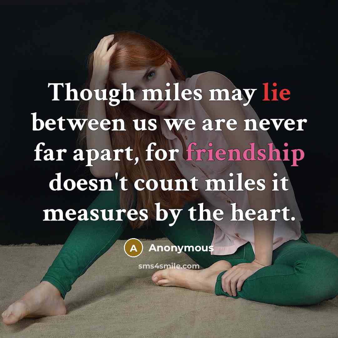 “Though miles may lie between us we are never far apart, for friendship doesn't count miles it measures by the heart.” quote by Anonymous