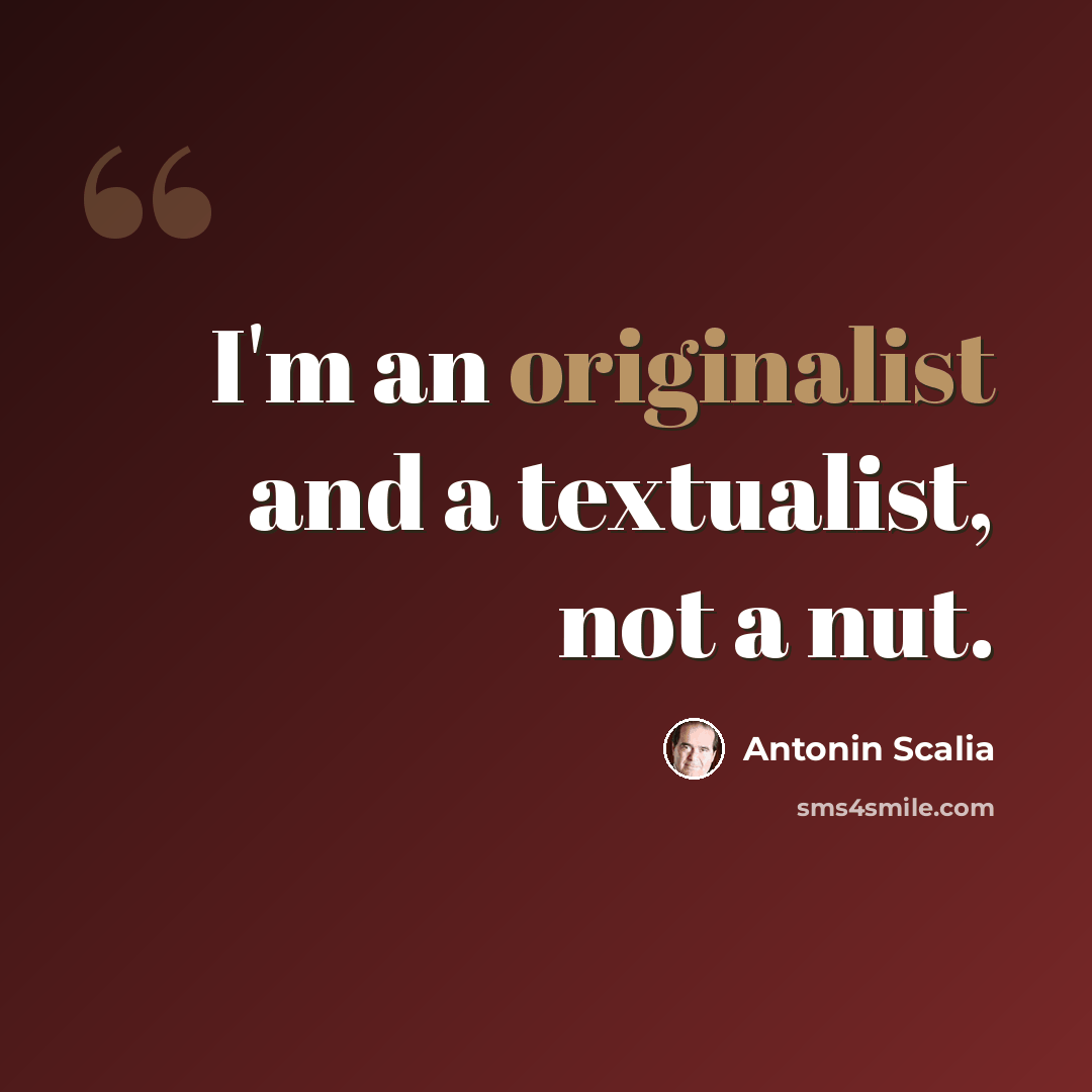 “I'm an originalist and a textualist, not a nut.” quote by Antonin Scalia