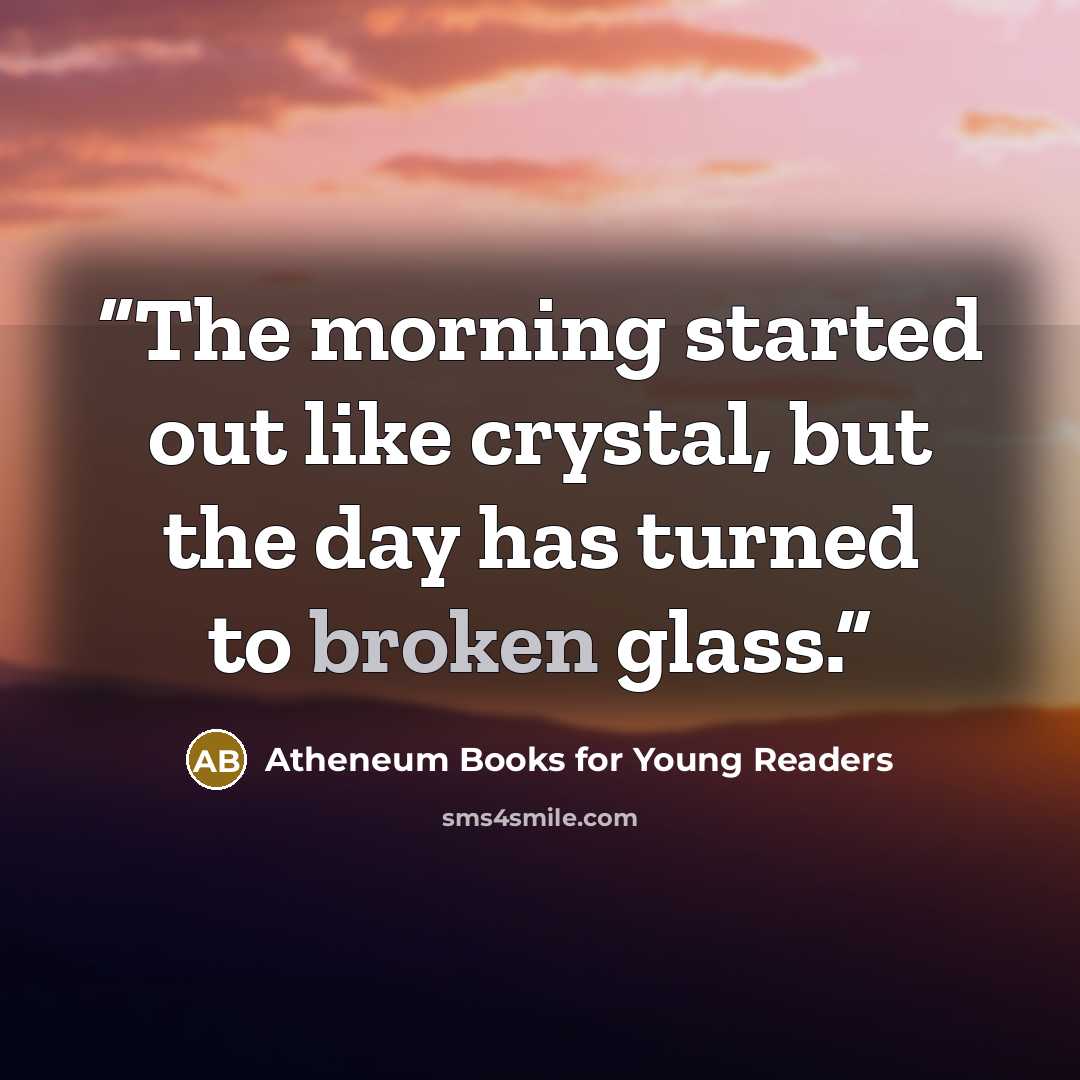 “The morning started out like crystal, but the day has turned to broken glass.” quote by Atheneum Books for Young Readers