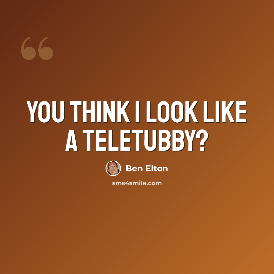 “You think I look like a teletubby?” quote by Ben Elton
