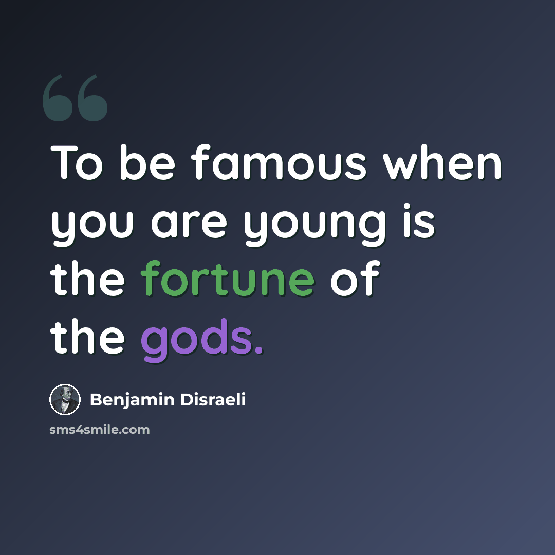 “To be famous when you are young is the fortune of the gods.” quote by Benjamin Disraeli