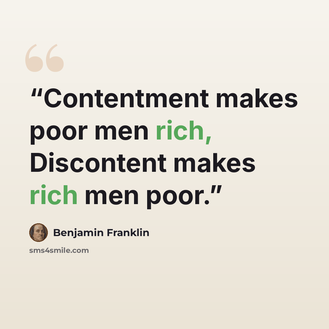 “Contentment makes poor men rich, Discontent makes rich men poor.” quote by Benjamin Franklin