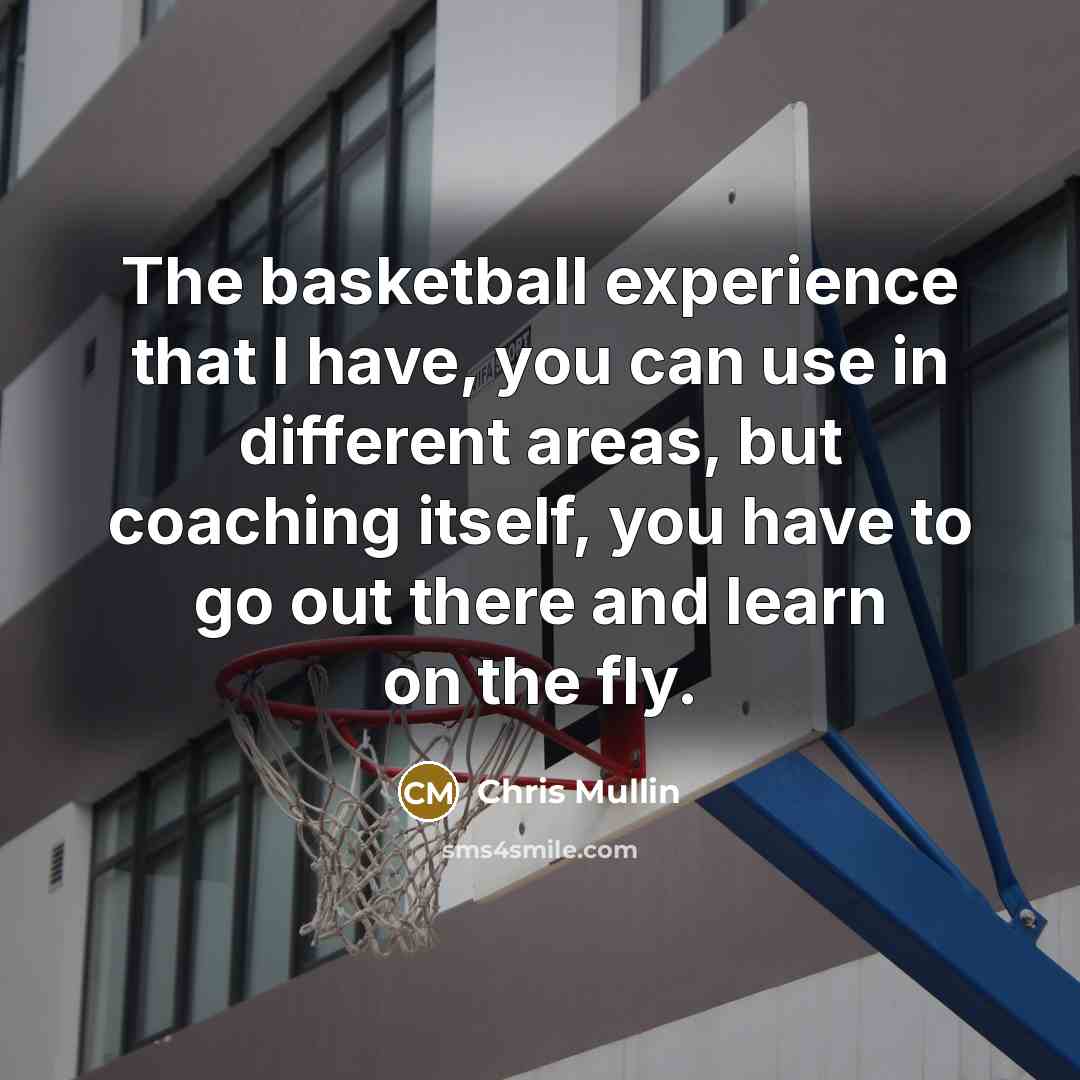 “The basketball experience that I have, you can use in different areas, but coaching itself, you have to go out there and learn on the fly.” quote by Chris Mullin