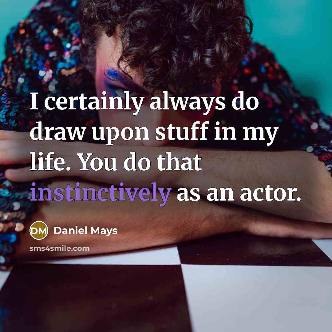 “I certainly always do draw upon stuff in my life. You do that instinctively as an actor.” quote by Daniel Mays