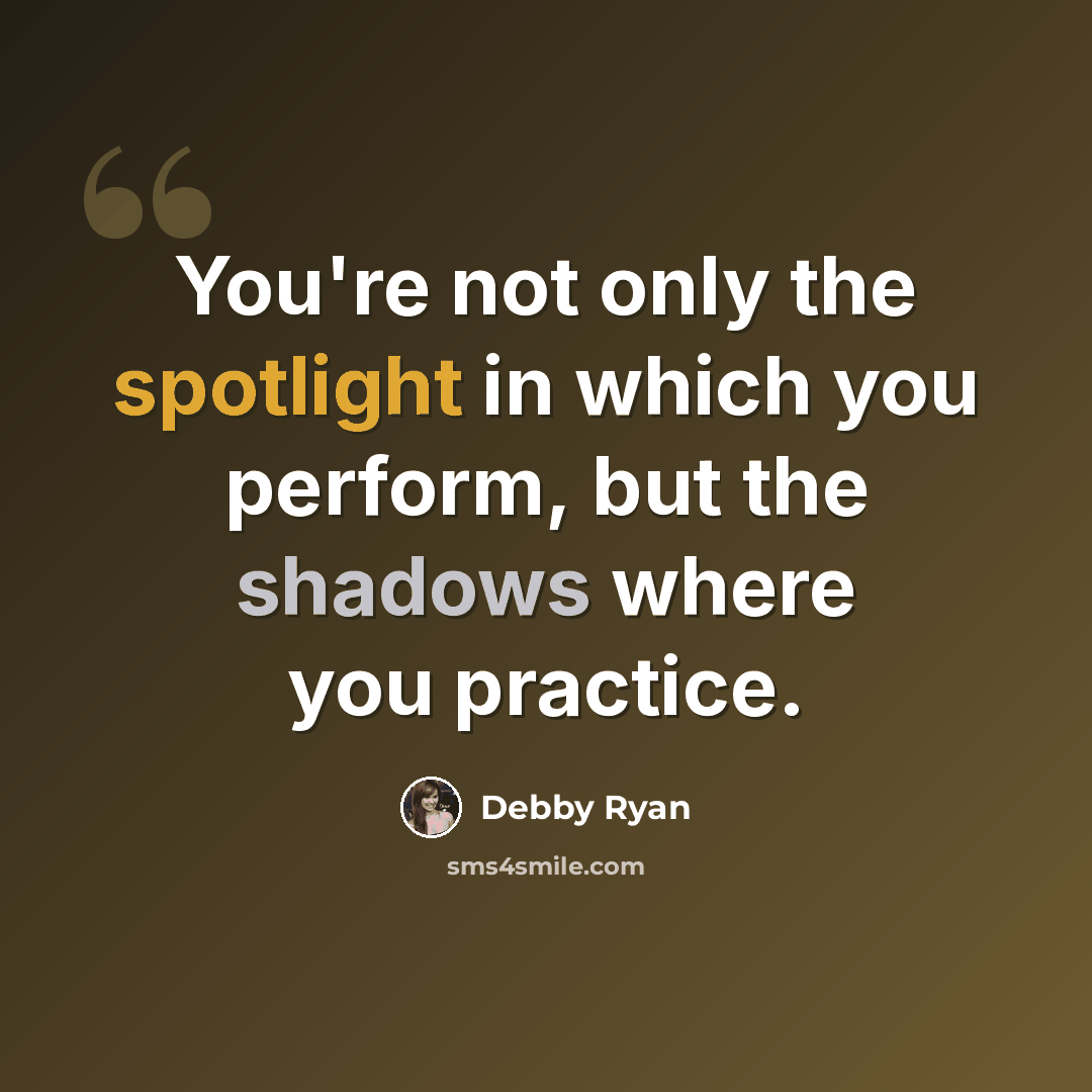 “You're not only the spotlight in which you perform, but the shadows where you practice.” quote by Debby Ryan