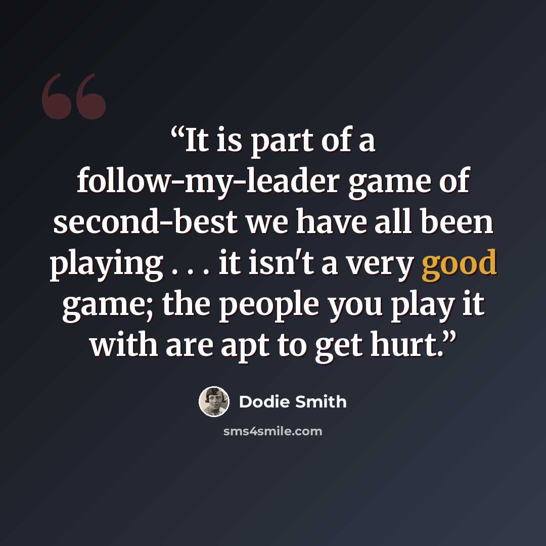“It is part of a follow-my-leader game of second-best we have all been playing . . . it isn't a very good game; the people you play it with are apt to get hurt.” quote by Dodie Smith