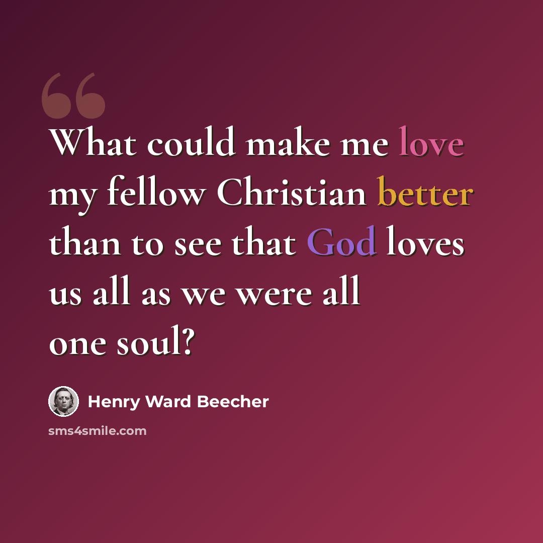 “What could make me love my fellow Christian better than to see that God loves us all as we were all one soul?” quote by Henry Ward Beecher