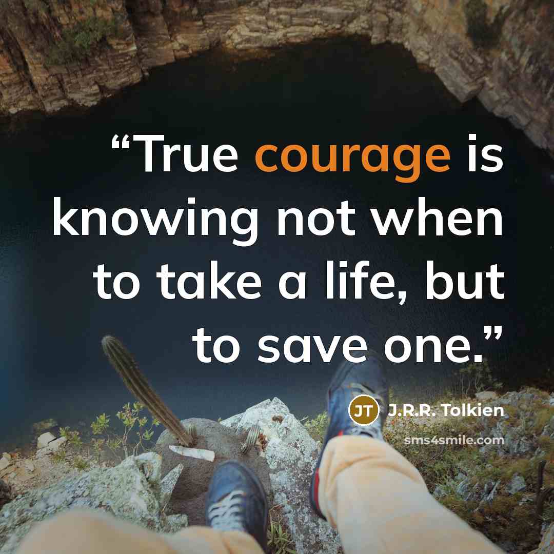 “True courage is knowing not when to take a life, but to save one.” quote by J.R.R. Tolkien