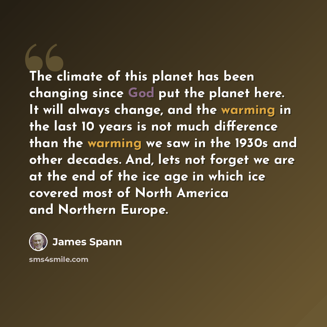 “The climate of this planet has been changing since God put the planet here. It will always change, and the warming in the last 10 years is not much difference than the warming we saw in the 1930s and other decades. And, lets not forget we are at the end of the ice age in which ice covered most of…” quote by James Spann
