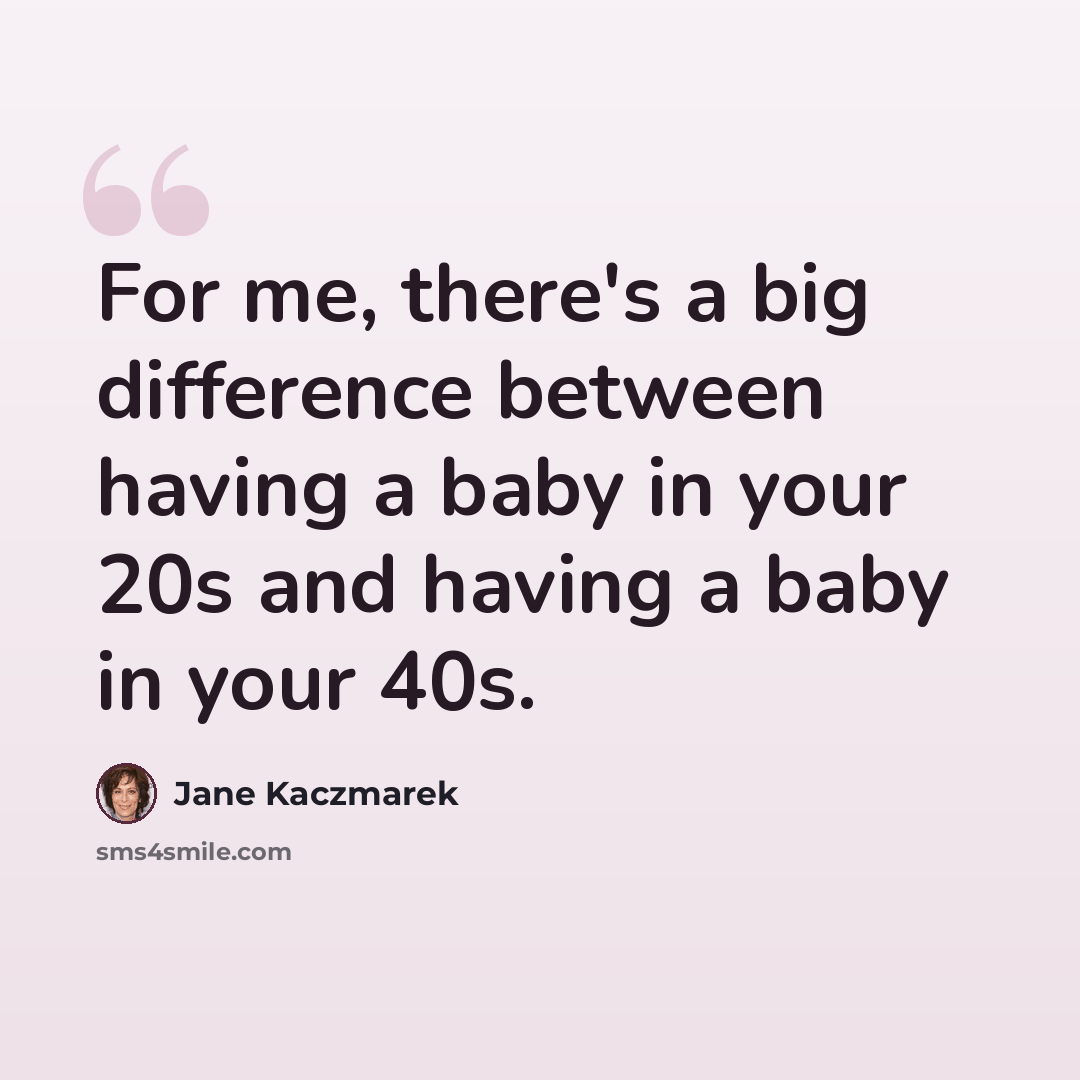 “For me, there's a big difference between having a baby in your 20s and having a baby in your 40s.” quote by Jane Kaczmarek