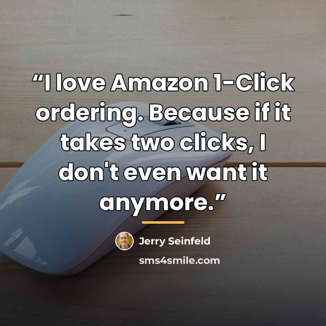 “I love Amazon 1-Click ordering. Because if it takes two clicks, I don't even want it anymore.” quote by Jerry Seinfeld