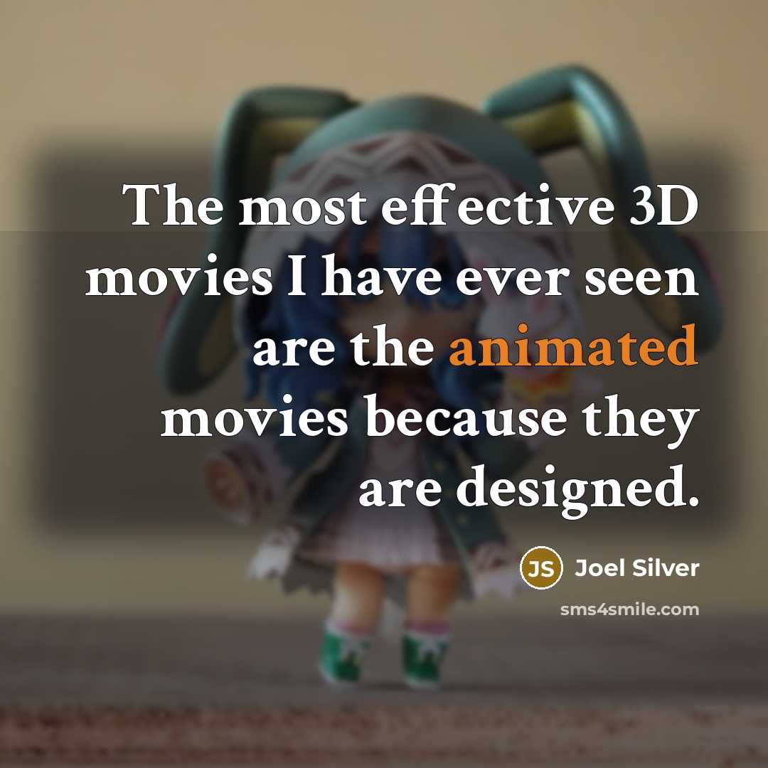 “The most effective 3D movies I have ever seen are the animated movies because they are designed.” quote by Joel Silver