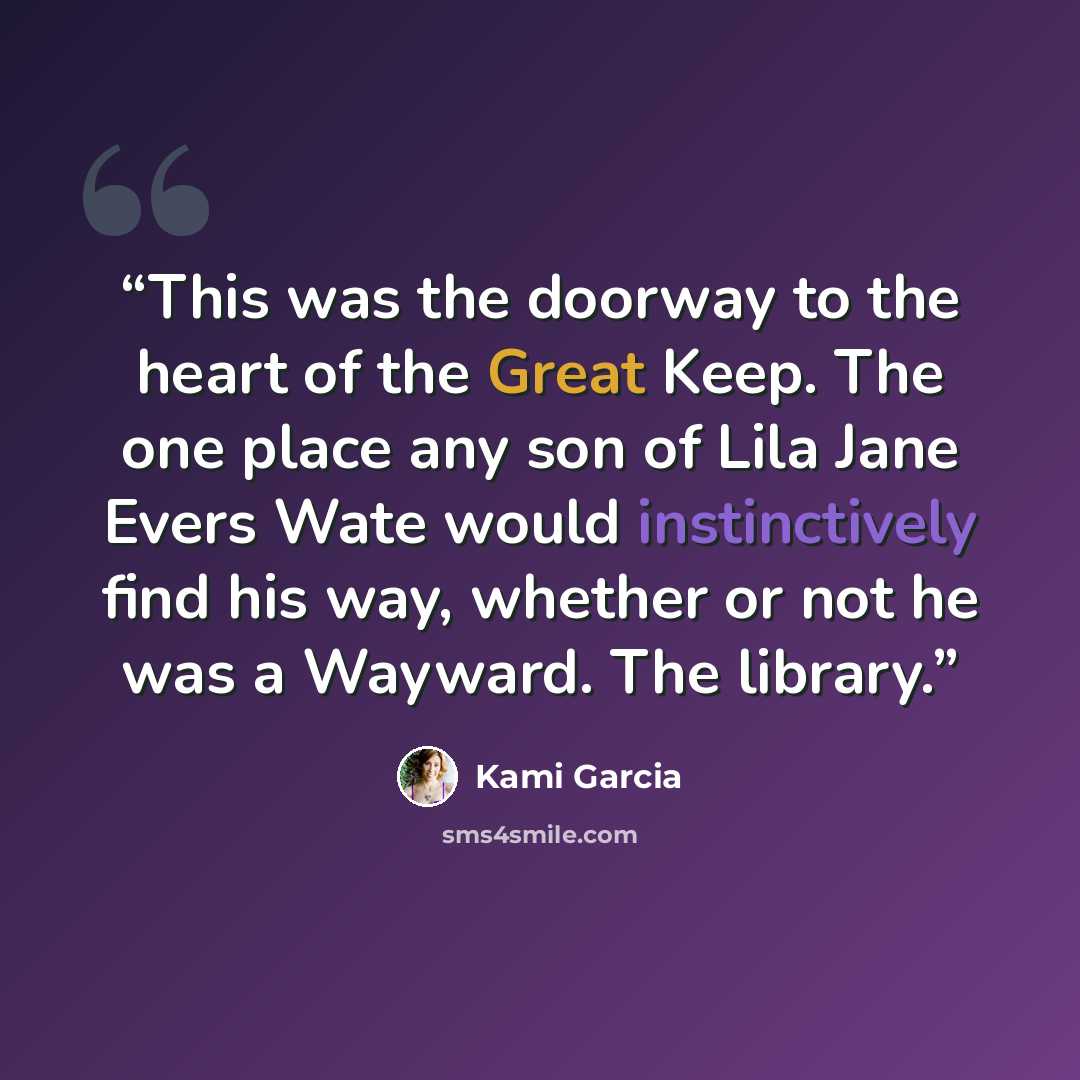 “This was the doorway to the heart of the Great Keep. The one place any son of Lila Jane Evers Wate would instinctively find his way, whether or not he was a Wayward. The library.” quote by Kami Garcia