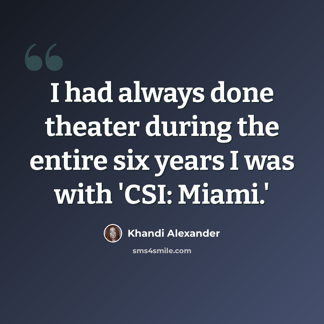 “I had always done theater during the entire six years I was with 'CSI: Miami.'” quote by Khandi Alexander