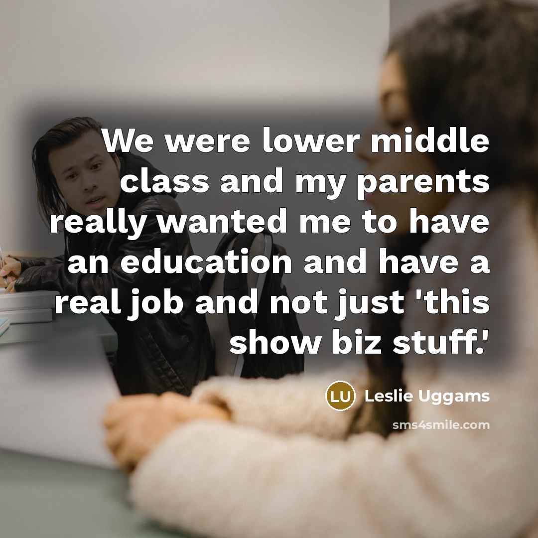 “We were lower middle class and my parents really wanted me to have an education and have a real job and not just 'this show biz stuff.'” quote by Leslie Uggams
