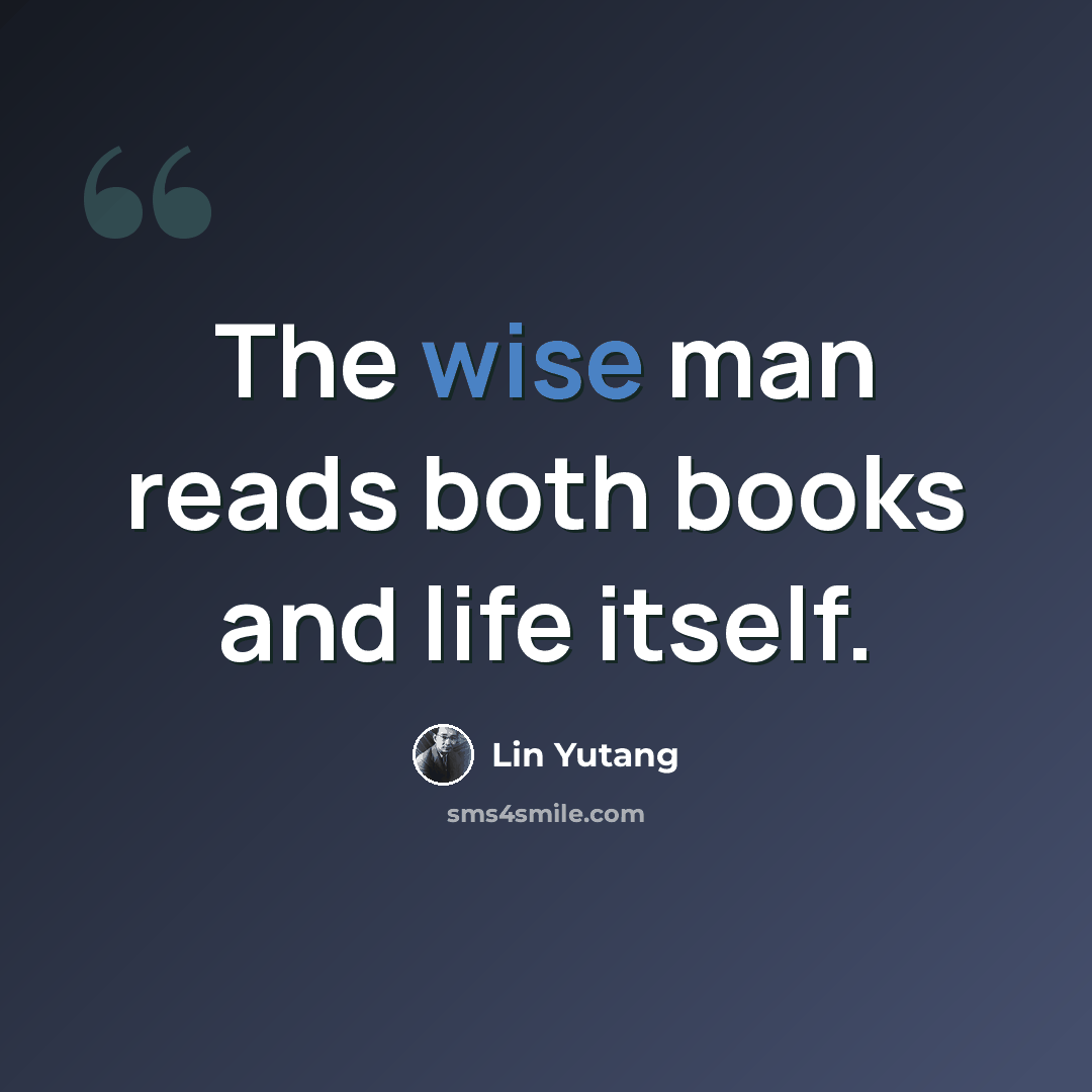 “The wise man reads both books and life itself.” quote by Lin Yutang