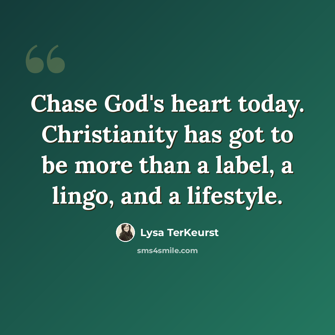 “Chase God's heart today. Christianity has got to be more than a label, a lingo, and a lifestyle.” quote by Lysa TerKeurst